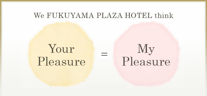 We FUKUYAMA PLAZA HOTEL think your pleasure is my pleasure.