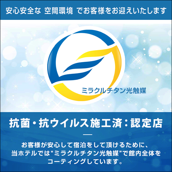 お客様が安心して宿泊をして頂けるために、当ホテルでは“ミラクルチタン光触媒”で館内全体をコーティングしています。