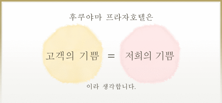 후쿠야마 프라자호텔은 고객의 기쁨=저희의 기쁨 이라 생각합니다.
